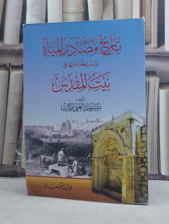 تاريخ مصادر المياه واستخداماتها في بيت المقدس / تأليف: بشير عبد الغني بركات