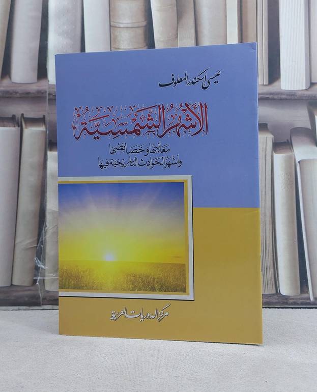 الاشهر الشمسية معانيها وخصائصها واشهر الحوادث التاريخية فيها / تأليف: عيسى اسكندر المعلوف