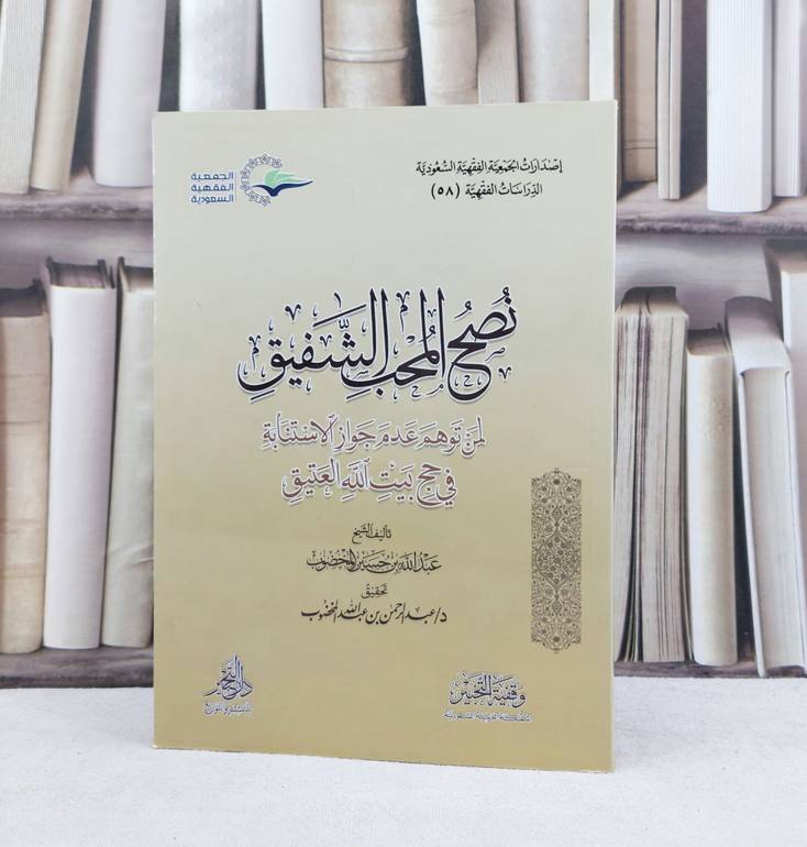 نصح المحب الشفيق لمن توهم عدم جواز الاستنابة في حج بيت الله العتيق / تأليف : عبد الله حسين المخضوب