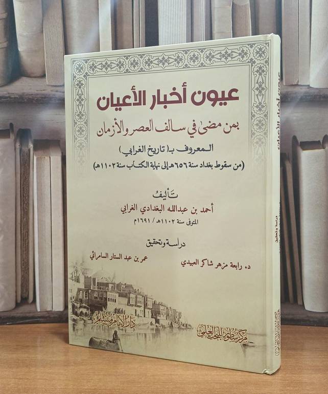 عيون أخبار الأعيان بمن مضى في سالف العصر والأزمان بالمعرف بالتاريخ الغرابي / تاليف أحمد الغرابي / تحقيق رابعة العبيدي / عمر السامرائي