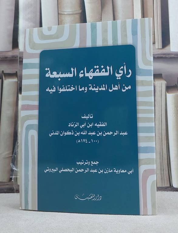 راي الفقهاء السبعة من اهل المدينة وما اختلفوا فيه / تأليف: ابن ابي الزناد عبد الرحمن بن عبد الله بن ذكوان المدني / تحقيق: مازن عبد الرحمن البحصلي