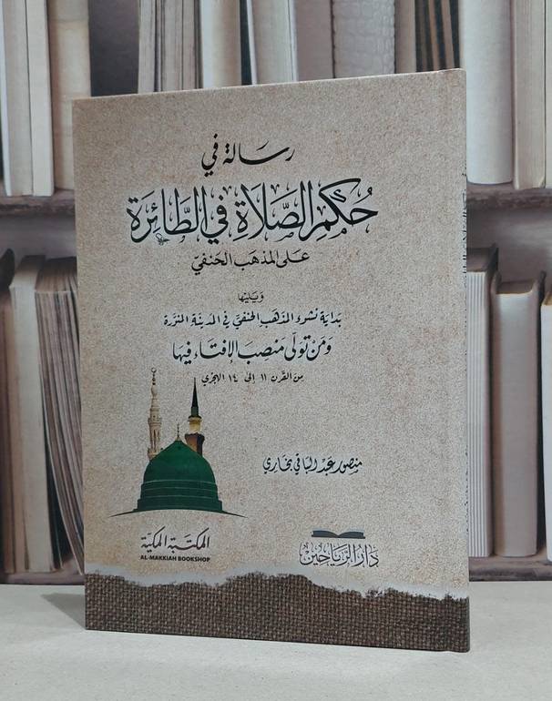 رسالة في حكم الصلاة في الطائرة على المذهب الحنفي ويليها بداية شوء المذهب الحنفي في المدينة / منصور عبد الباقي بخاري