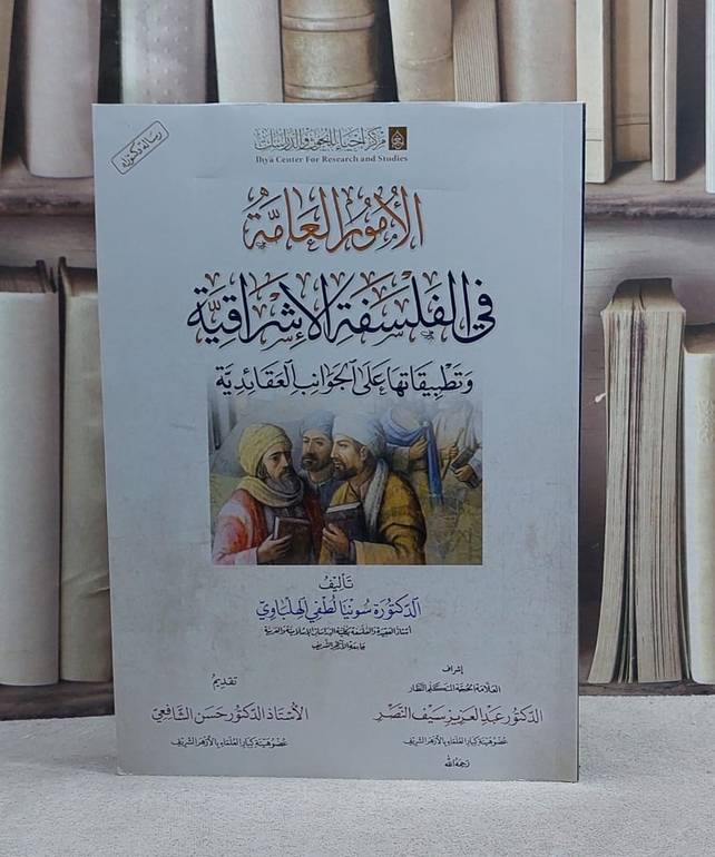الامور العامة في الفلسفة الاشراقية وتطبيقاتها على الجوانب العقائدية/ تأليف سونيا لطفي الهلباوي
