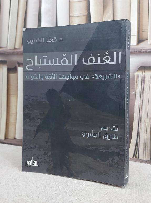 العنف المستباح الشريعة في مواجهة الامة والدولة / معتز الخطيب