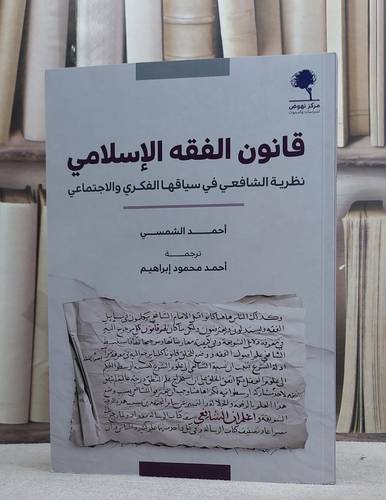 قانون الفقه الاسلامي نظرية الشافعي في سياقها الفكري والاجتماعي/ تأليف احمد الشمسي/ ترجمة احمد محمود ابراهيم