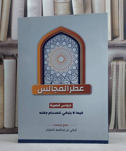 عطر المجالس دروس قصيرة لا ينبغي للمسلم جهله / تركي الخنيزان