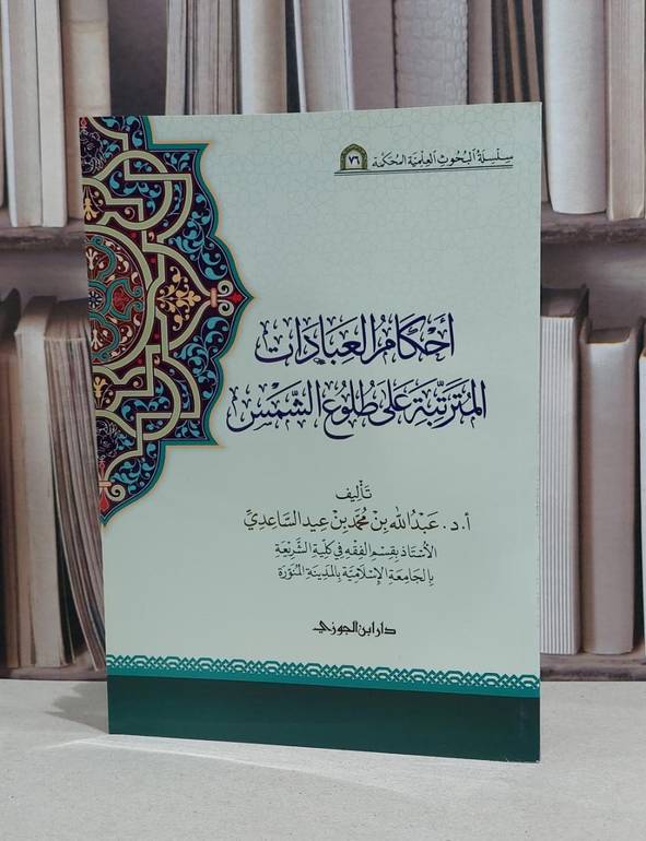 احكام العبادات المترتبة على طلوع الشمس / عبد الله محمد عيد الساعدي