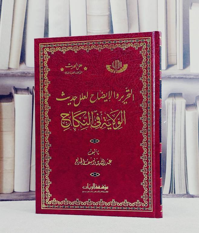 التحرير والايضاح لعلل حديث الولاية في النكاح/ تأليف عبد الله يوسف الجديع