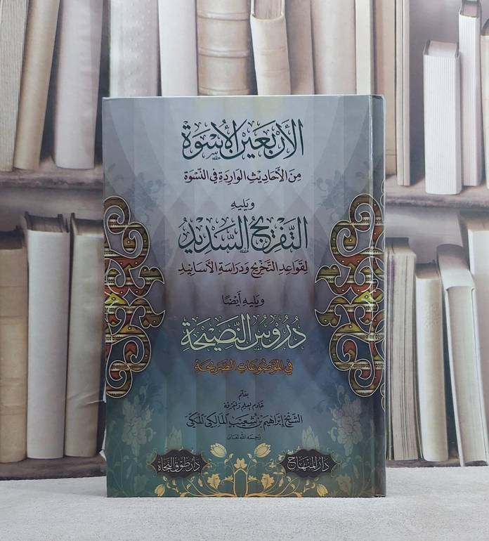 الاربعين الاسوة من الاحاديث الواردة في النسوة ويليه التفريج السديد لقواعد التخريج و دراسة الاسانيد ويليه دروس النصيحة/ تأليف ابراهيم بن شعيب المالكي المكي