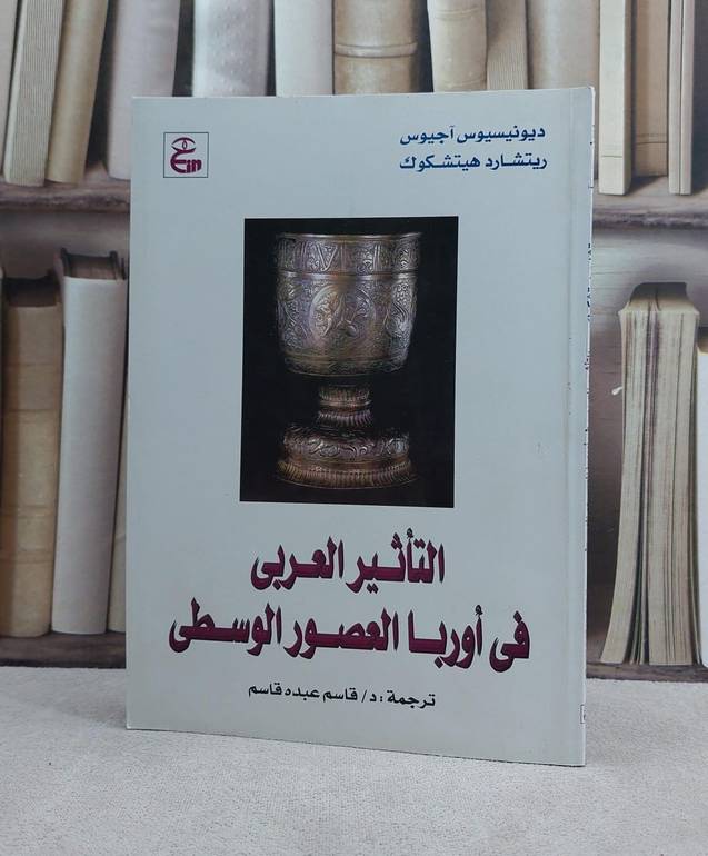 التاثير العربي في اوربا العصور الوسطى / تأليف ديونيسيوس آجيوس / ريتشارد هيتشكوك / ترجمة قاسم عبده قاسم