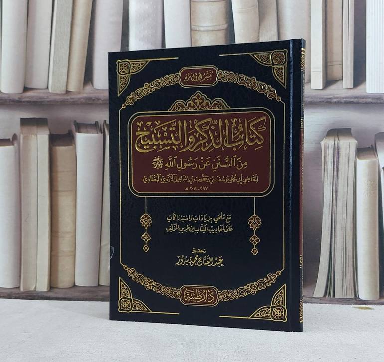 كتاب الذكر والتسبيح من السنن عن رسول صلى الله عليه وسلم / تأليف يوسف يعقوب اسماعيل الازدي البغدادي / تحقيق عبد الفتاح محمود سرور
