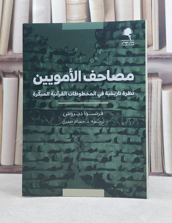 مصاحف الامويين نظرة تاريخية في المخطوطات القرآنية المبكرة / تأليف فرنسوا ديروش / ترجمة حسام صبري