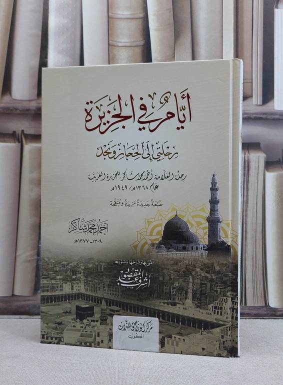 ايام في الجزيرة رحلتي الى الحجاز ونجد رحلة العلامة احمد محمد شاكر للجزيرة العربية / تأليف  احمد محمد شاكر / اعتنى به  اشرف عبد المقصود