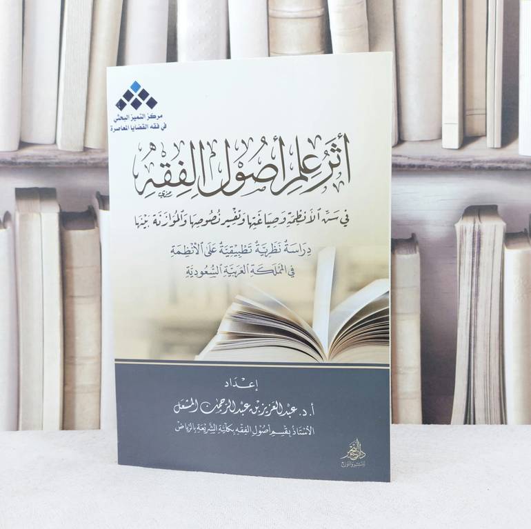 اثر علم أصول الفقه في سن الأنظمة وصياغتها / تأليف : عبدالعزيز بن عبدالرحمن المشعل