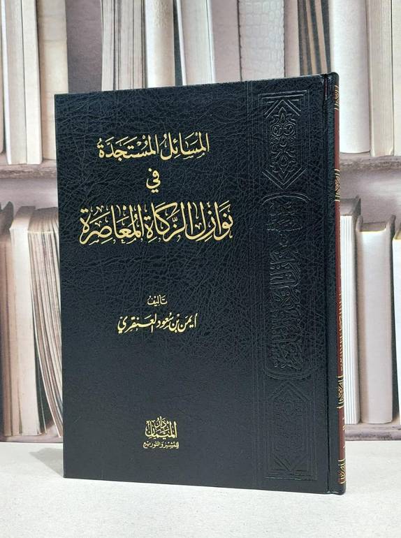 المسائل المستجدة في نوازل الزكاة المعاصرة / ايمن سعود العنقري