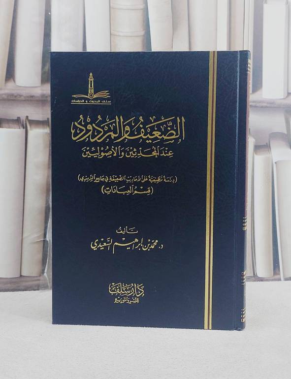 الضعيف والمردود عند المحدثين والاصوليين العبادات / تأليف محمد ابراهيم السعيدي