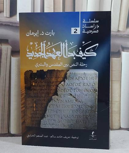 كيف بدا العهد الجديد رحلة النص بين المقدس والبشرى/ تأليف بارت د. ايرمان/ ترجمة شريف حامد سالم / عبد المنعم الجنايني