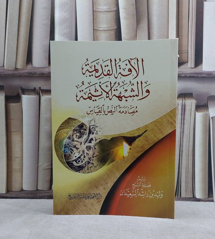 الآفة القديمة والشبهة الاثيمة مصادمة النص بالقياس / تأليف وليد راشد السعيدان