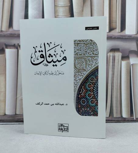 ميثاق مدخل الى فقه اركان الايمان / تأليف عبد الله حمد الركف