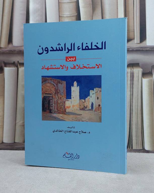 الخلفاء الراشدون بين الاستخلاف والاستشهاد / صلاح الخالدي