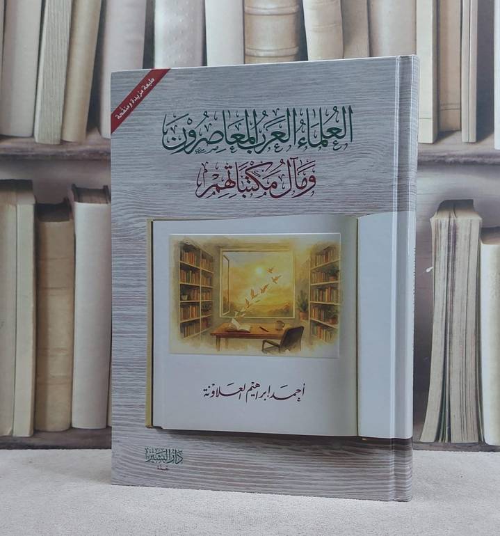 العلماء العرب المعاصرون ومآل مكتباتهم/ تأليف احمد ابراهيم العلاونة