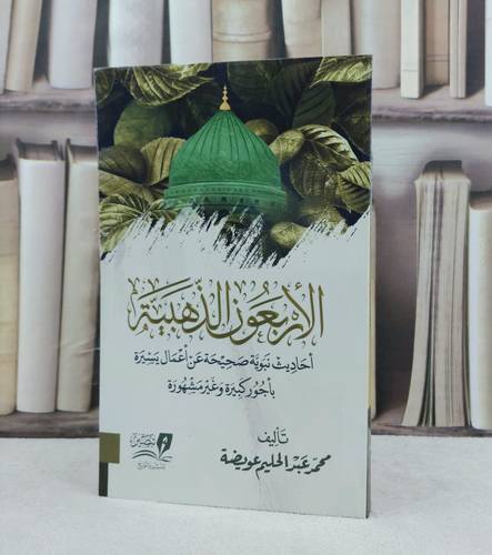 الاربعون الذهبية احاديث نبوية صحيحة عن اعمال يسيرة بأجور كبيرة وغير مشهورة / تأليف : محمد عبد الحليم عويضة