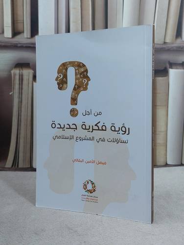 من اجل رؤية فكرية جديدة تساؤلات في المشروع الاسلاي / فيصل الامين البقالي