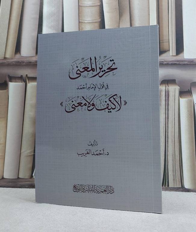 تحرير المعنى في قول الإمام أحمد لا كيف ولا معنى /تأليف احمد الغريب