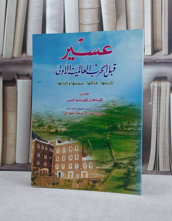 عسير قبل الحرب العالمية الاولى تاريخها قبائلها/ تأليف كيناهان كورنسواليس/ ترجمته و تحقيقه و التعقيب عليه علي سعد الشهراني