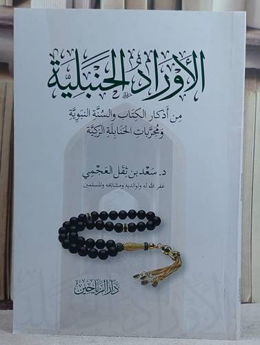 الاوراد الحنبلية من اذكار الكتاب والسنة النبوية/ تأليف سعد ثقل العجمي