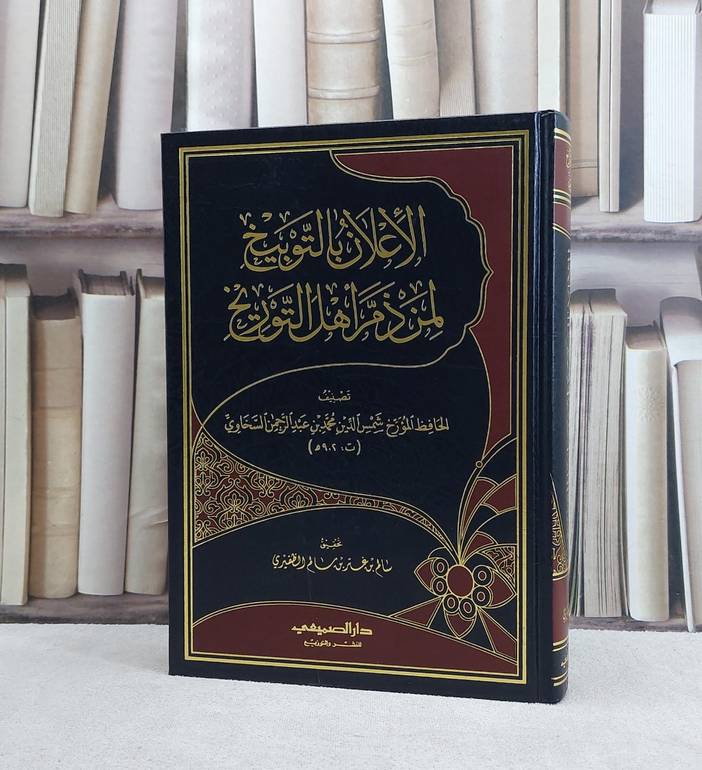 الاعلان بالتوبيخ لمن ذم اهل التوريخ  /  تأليف محمد عبد الرحمن السخاوي / تحقيق سالم غتر سالم الظفيري