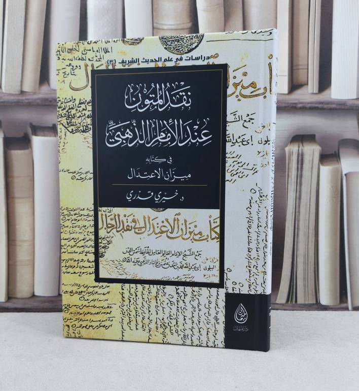 نقد المتون عند الأمام الذهبي في كتابه ميزان الاعتدال / تأليف : خيري قدري