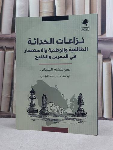 نزاعات الحداثة الطائفية والوطنية والاستعمار في البحرين والخليج / تأليف عمر هشام الشهابي / ترجمة حمد احمد الريس
