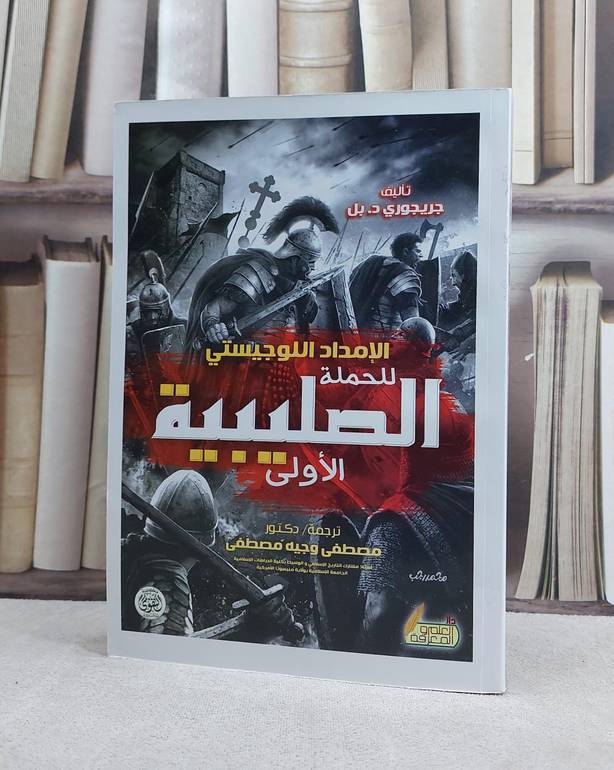 الامداد اللوجيستي للحملة الصليبية الاولى / تأليف جريجوري د.بل/ ترجمة مصطفى وجيه مصطفى