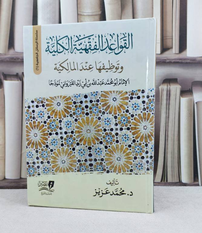 القواعد الفقهية الكلية وتوظيفها عند المالكية / تأليف : الامام ابي زيد القيرواني / تحقيق : محمد عزيز 