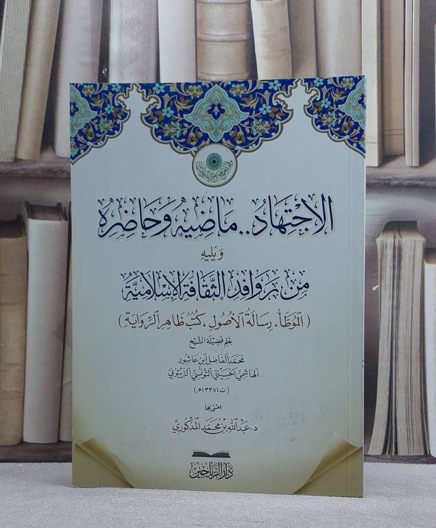 الاجتهاد ماضيه وحاضره ويليه من روافد الثقافة الاسلامية/ تأليف محمد الفاضل ابن عاشور/ تحقيق عبد الله محمد المذكوري