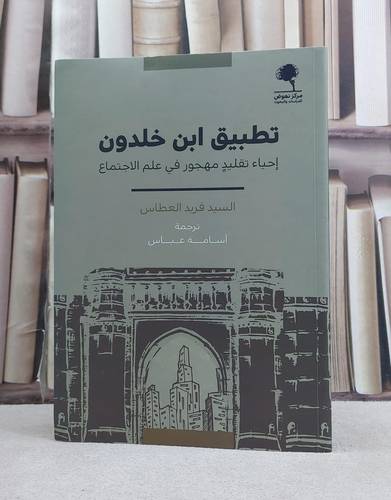 تطبيق ابن خلدون احياء تقليد مهجور في علم الاجتماع / تأليف السيد فريد العطاس / تأليف  السيد فريد العطاس تحقيق / اسامة عباس