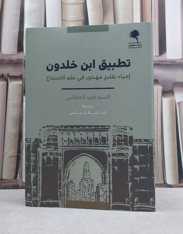 تطبيق ابن خلدون احياء تقليد مهجور في علم الاجتماع / تأليف السيد فريد العطاس / تأليف  السيد فريد العطاس تحقيق / اسامة عباس