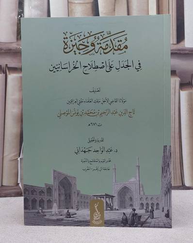 مقدمة وجيزة في الجدل على اصطلاح الخراسانيين/ تأليف تاج الدين عبد الرحيم محمد يونس الموصلي/ تحقيق عبد الواحد جهداني