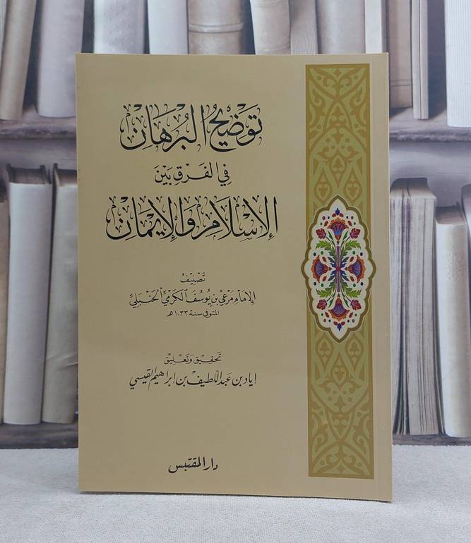 توضيح البرهان في الفرق بين الاسلام والايمان / تأليف: مرعي يوسف الكرمي / تحقيق: اياد عبد اللطيف ابراهيم القيسي