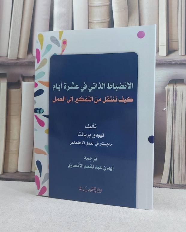 الانضباط الذاتي في عشرة ايام كيف تنتقل من التفكير الى العمل / تأليف: تيودور بريانت / تحقيق: ايمان عبد المنعم الانصاري