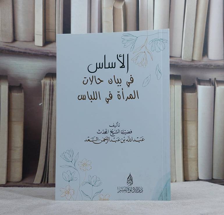 الاساس في بيان حالات المراة في اللباس / عبد الله بن عبد الرحمن السعد