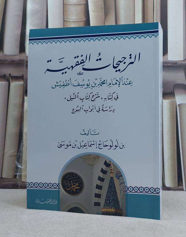 الترجيحات الفقهية عند الامام امحمد بن يوسف اطفيش في كتابه (شرح كتاب النيل) / تأليف: بن لولو حاج اسماعيل بن موسى