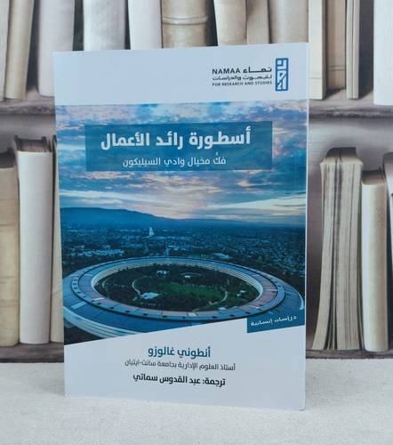 اسطورة رائد الاعمال فك مخيال وادي السيليكون / تأليف انطوني غالوزو / ترجمة : عبد القدوس سماتي