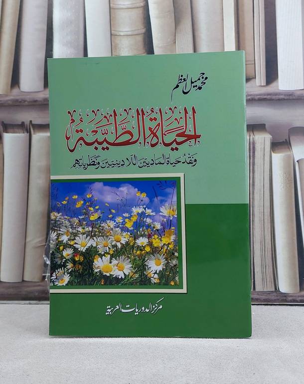 الحياة الطيبة ونقد حياة الماديين اللادينيين ونظرياتهم / تأليف: محمد جميل العظم