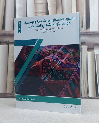 الجهود الفلسطينية الشعبية والرسمية لحمياة التراث الشعبي الفلسطيني في الضفة وقطاع غزة / تأليف: هالة خالد ابو طاقية