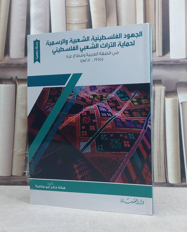 الجهود الفلسطينية الشعبية والرسمية لحمياة التراث الشعبي الفلسطيني في الضفة وقطاع غزة / تأليف: هالة خالد ابو طاقية
