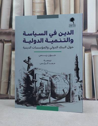 الدين في السياسة والتنمية الدولية حول البنك الدولي والمؤسسات الدينية / تأليف جون ريس / ترجمة حمد الريس