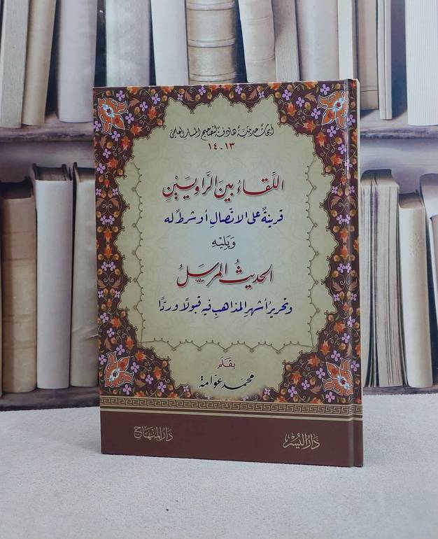 اللقاء بين الراويين قرينة على الاتصال او شرط له ويليه الحديث المرسل وتحرير اشهر المذاهب فيه قبولا وردا/ تأليف محمد عوامة