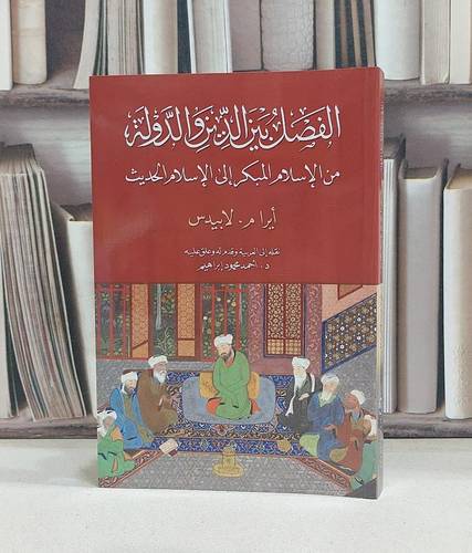 الفصل بين الدين و الدولة من الاسلام المبكر الى الاسلام الحديث / تاليف أيرام لابيدس / ترجمة احمد محمود إبراهيم 